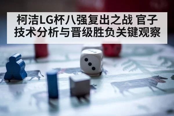 柯洁LG杯八强复出之战 官子技术分析与晋级胜负关键观察